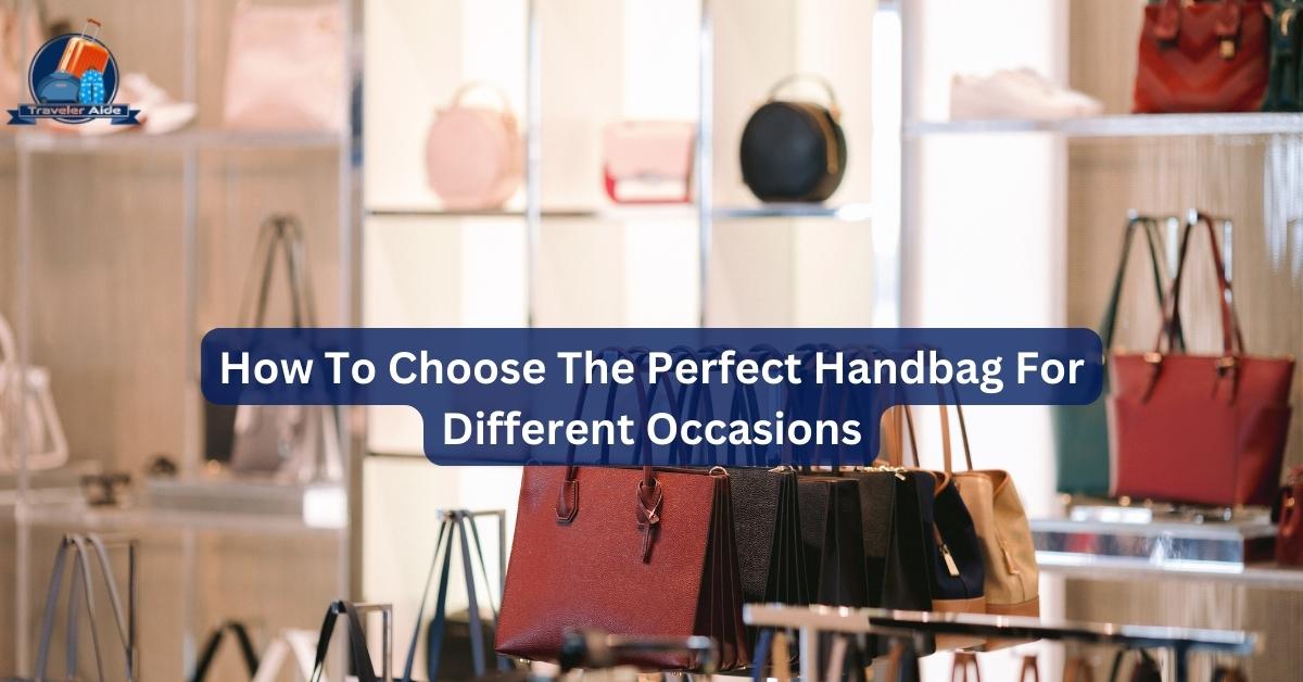 How To Choose The Perfect Handbag For Different Occasions