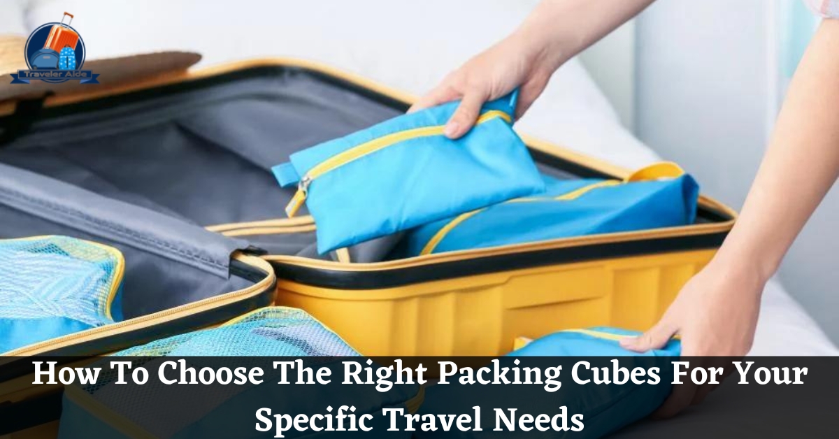 How To Choose The Right Packing Cubes For Your Specific Travel Needs