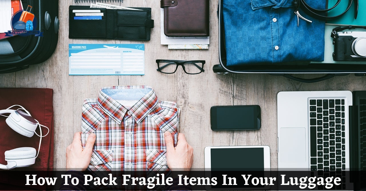 How To Pack Fragile Items In Your Luggage