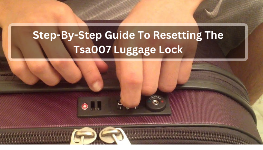 Step-By-Step Guide To Resetting The Tsa007 Luggage Lock