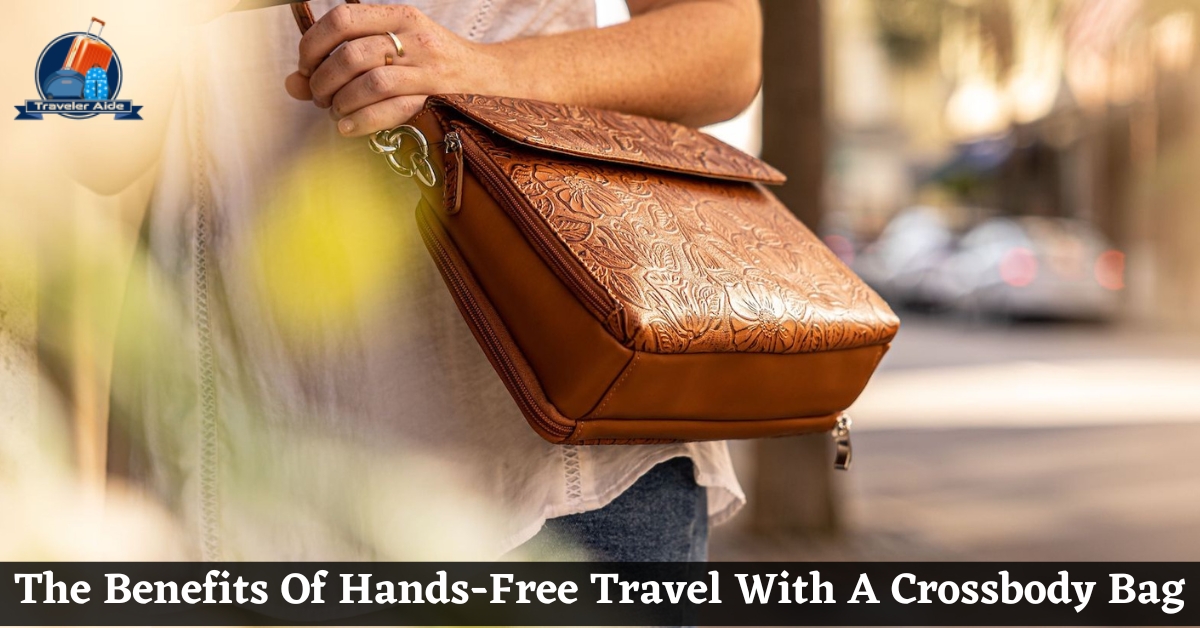The Benefits Of Hands-Free Travel With A Crossbody Bag