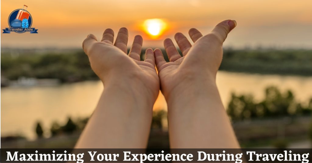 Maximizing Your Experience During Traveling