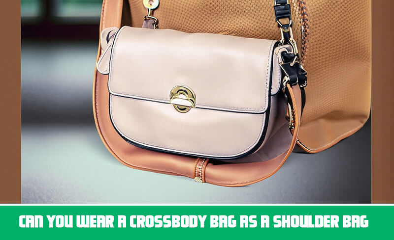 can you wear a crossbody bag as a shoulder bag
