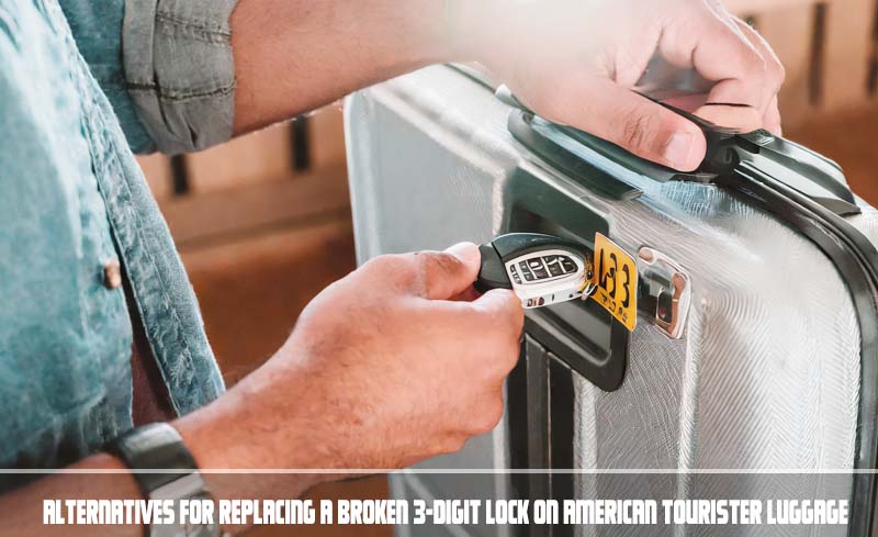Alternatives for Replacing a Broken 3 Digit Lock on American Tourister Luggage
